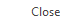 7. Close